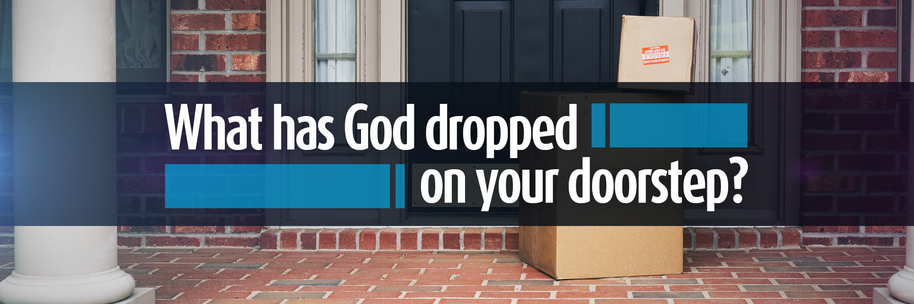 What Has God Dropped on Your Doorstep?